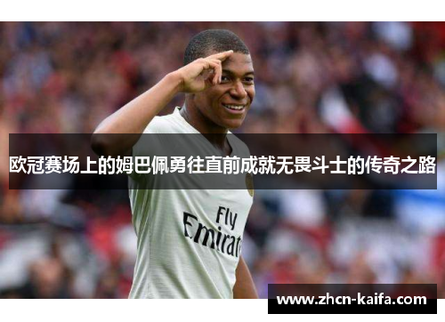欧冠赛场上的姆巴佩勇往直前成就无畏斗士的传奇之路