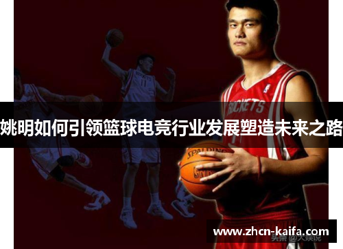 姚明如何引领篮球电竞行业发展塑造未来之路