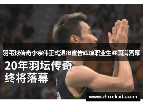 羽毛球传奇李宗伟正式退役宣告辉煌职业生涯圆满落幕