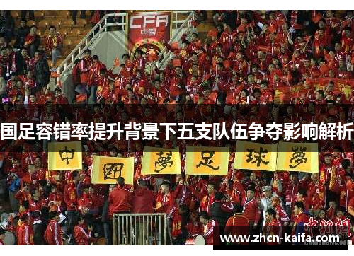 国足容错率提升背景下五支队伍争夺影响解析