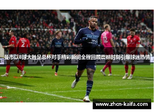 曼市以8球大胜足总杯对手精彩瞬间全程回顾震撼时刻引爆球迷热情