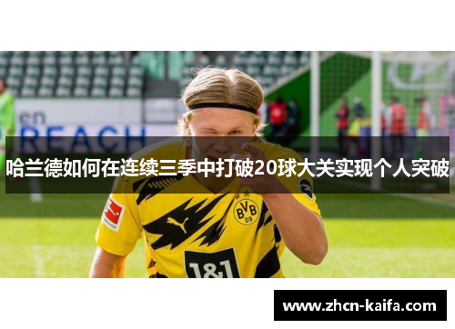 哈兰德如何在连续三季中打破20球大关实现个人突破