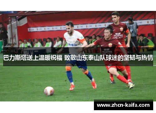 巴力斯塔送上温暖祝福 致敬山东泰山队球迷的坚韧与热情
